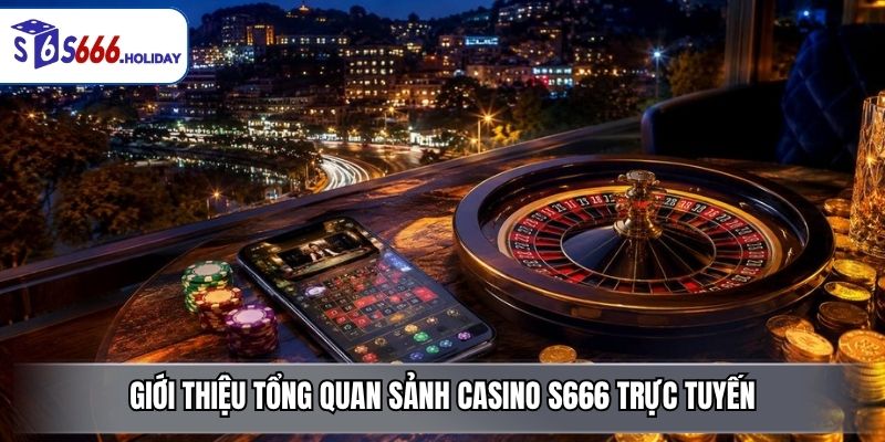 Giới thiệu tổng quan sảnh casino S666 trực tuyến