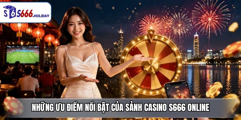 Những ưu điểm nổi bật của sảnh casino S666 online