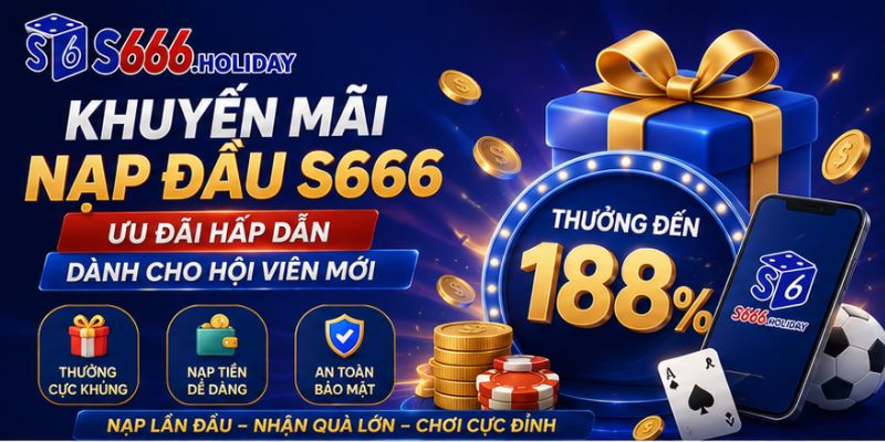 Khuyến Mãi Nạp Đầu S666 – Ưu Đãi Hấp Dẫn Dành Cho Hội Viên Mới