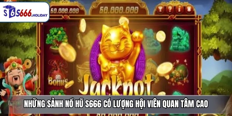 Những sảnh nổ hũ S666 có lượng hội viên quan tâm cao