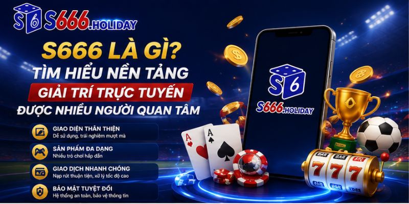 S666 Là Gì? Tìm Hiểu Nền Tảng Giải Trí Trực Tuyến Được Nhiều Người Quan Tâm