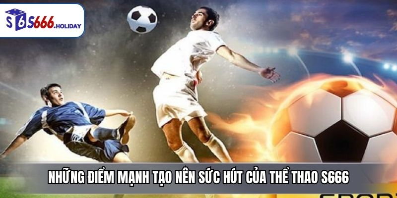Những điểm mạnh tạo nên sức hút của thể thao S666