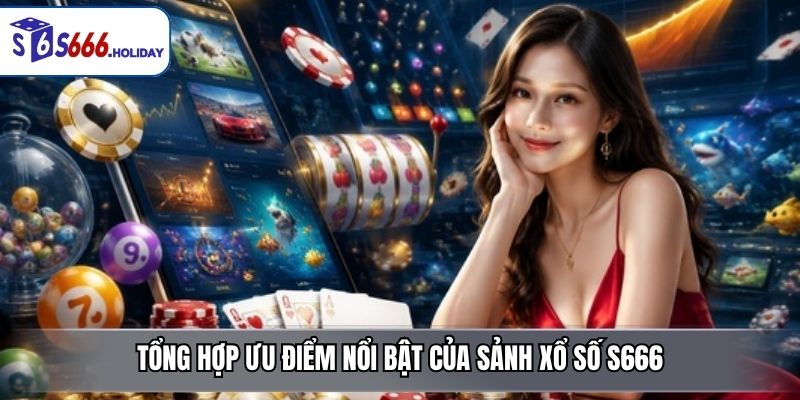 Tổng hợp ưu điểm nổi bật của sảnh xổ số S666