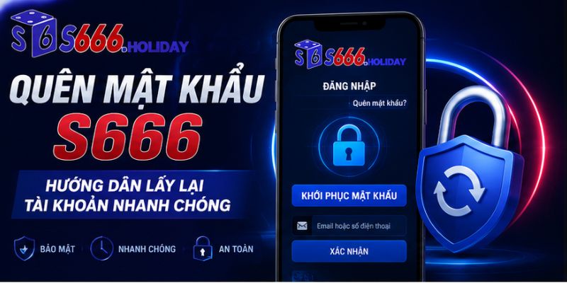 Quên Mật Khẩu S666 – Hướng Dẫn Lấy Lại Tài Khoản Nhanh Chóng